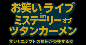 【ナイトミュージアム企画】お笑いライブ in ミステリー・オブ・ツタンカーメン
